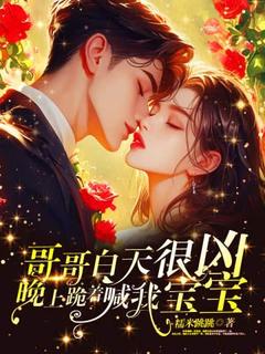 (抖音)哥哥白天很凶，晚上跪着喊我宝宝阮青桐周律深小说免费全文阅读