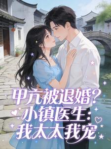 最完整版甲亢被退婚？小镇医生：我太太我宠热门连载小说