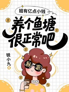 作者锐小九写的姐有亿点小钱，养个鱼塘很正常吧小说大结局全章节阅读