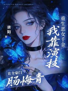 抖音爆款重生恶女千金，我靠演技让全豪门肠悔青林雅金浩东无广告阅读