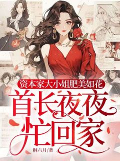资本家大小姐肥美如花，首长夜夜忙回家小说-阮娇娇陆景川全篇阅读