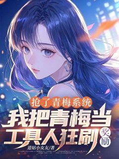 抖音爆款抢了青梅系统，我把青梅当工具人狂刷奖励小说免费阅读