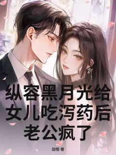 甜樱的小说纵容黑月光给女儿吃泻药后，老公疯了全文阅读