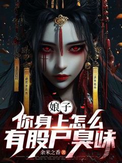 娘子，你身上怎么有股尸臭味马尚峰李向阳小说全文-娘子，你身上怎么有股尸臭味小说