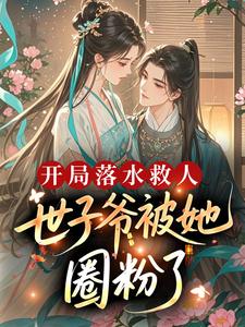 沈薇薇陆峥主角抖音小说开局落水救人，世子爷被她圈粉了？在线阅读