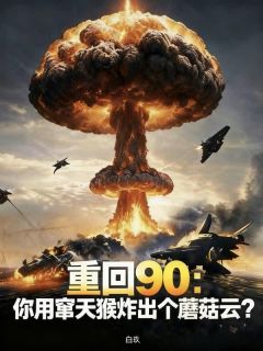 知乎小说重回90：让做窜天猴，你造东风61？主角是柯萧毛熊全文阅读