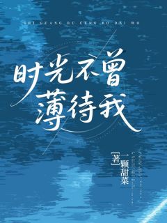 时光不曾薄待我最新章节免费阅读by一颗甜菜无广告小说-二筒文学网