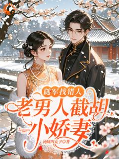 随军找错人，老男人截胡小娇妻在哪免费看，沈青青裴景延小说章节目录阅读