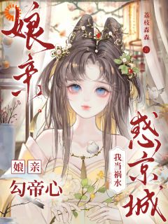 （全集-免费）娘亲勾帝心，我当祸水惑京城完本小说_谢知芙顾明凛全文免费阅读-二筒文学网