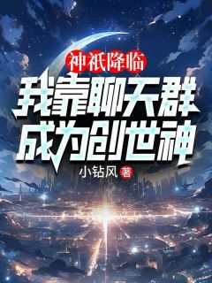 神祇降临：我靠聊天群成为创世神免费阅读全文，主角姜明秦始皇小说完整版