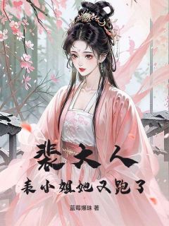 【裴大人，表小姐她又跑了】小说在线阅读-裴大人，表小姐她又跑了免费版目录阅读全文