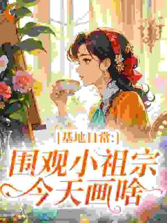 基地日常：围观小祖宗今天画啥无弹窗在线阅读-二筒文学网