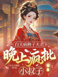 热门推荐白天病秧子夫君，晚上疯批小叔子by火火大肥猫小说正版在线