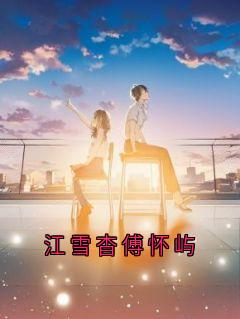 新书推荐江雪杳傅怀屿完整版小说-江雪杳傅怀屿最新章节阅读
