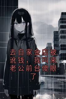 张明涛徐晚晴全集小说_去自家金店被讹钱，我叫来老公前台傻眼了完结版阅读