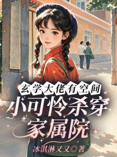 玄学大佬有空间，小可怜杀穿家属院周重华周小七全章节完结版在线阅读