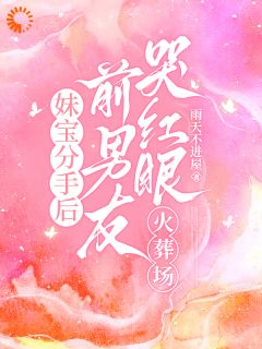 无广告小说妹宝分手后，前男友哭红眼火葬场-梨娇娇林牧在线阅读