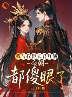 (独家)我与权臣夫君互演，全朝都傻眼了沈长妤萧灼小说