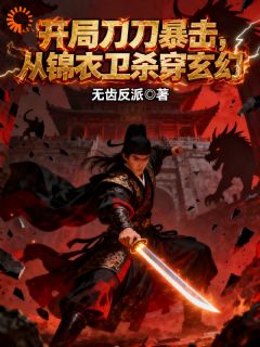开局刀刀暴击，从锦衣卫杀穿玄幻小说最后结局，秦莽洛冰璃百度贴吧小说全文免费