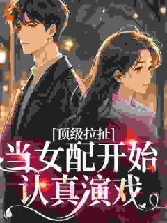 快手热文顶级拉扯：当女配开始认真演戏顾淮野时书仪小说推荐