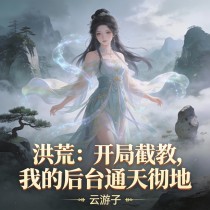 洪荒：开局截教，我的后台通天彻地孙浩洋赵德柱全章节在线阅读