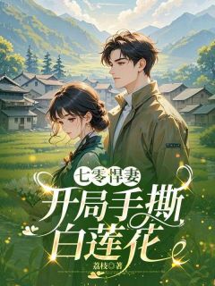 【七零悍妻：开局手撕白莲花】小说在线阅读-七零悍妻：开局手撕白莲花免费版目录阅读全文