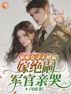 乖乖女寻夫被骗，嫁绝嗣军官亲哭最新章节免费阅读by闫河无广告小说