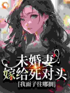 未婚妻嫁给死对头，我面子往哪搁小说最新章节 云微顾瑾结局是什么