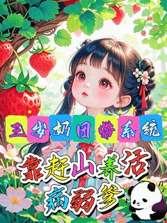 值得熬夜看完的三岁奶团带系统靠赶山养活病弱爹小说阅读