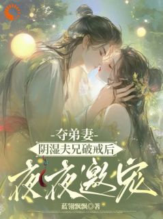 容华沈介完整版夺弟妻，阴湿夫兄破戒后夜夜邀宠全文最新阅读-二筒文学网