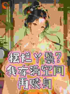 抖音摆烂丫鬟？我存满空间再赎身小说章节阅读-二筒文学网