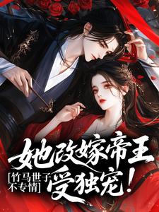 抖音竹马世子不专情，她改嫁帝王受独宠！txt小说阅读