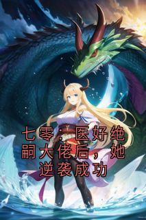 精品小说七零：医好绝嗣大佬后，她逆袭成功全文目录畅读-二筒文学网
