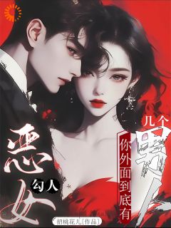 恶女勾人，你外面到底有几个男人精彩章节-恶女勾人，你外面到底有几个男人免费阅读全文