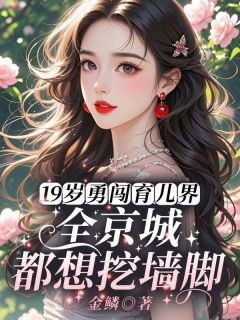 19岁勇闯育儿界，全京城都想挖墙脚罗摇周湛深无广告在线阅读-二筒文学网