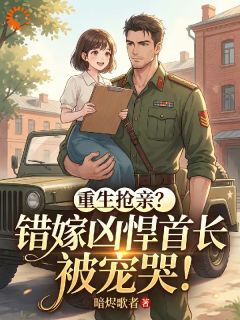 重生抢亲？错嫁凶悍首长被宠哭！江绵绵周悍-小说txt全文阅读-二筒文学网