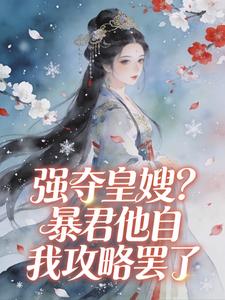 强夺皇嫂？暴君他自我攻略罢了抖音全本小说花浅夏景湛抖音免费章节阅读