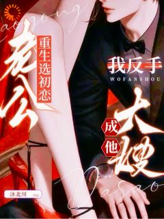 老公重生选初恋，我反手成他大嫂全集小说_温梨段祈煜完结版阅读