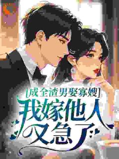 成全渣男娶寡嫂，我嫁他人又急了？小说(连载文)-林清棠沈时川无广告阅读