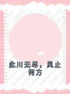 此川无尽，风止何方小说宋晚江寻川最新章节阅读