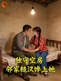 全章节小说独守空房，邻家糙汉馋上她反派丸妈不知最新阅读-二筒文学网