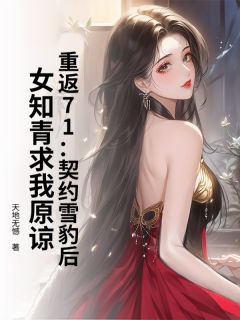 【重返71：契约雪豹后，女知青求我原谅】小说在线阅读-重返71：契约雪豹后，女知青求我原谅免费版目录阅读全文