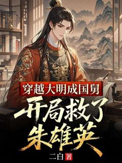 主角是马秀朱雄英的小说叫什么穿越大明成国舅，开局救了朱雄英免费全文阅读-二筒文学网