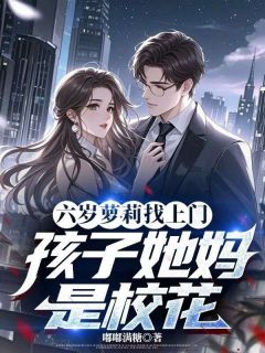 六岁萝莉找上门，孩子她妈是校花小说百度云完整章节列表免费阅读