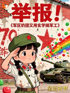 私藏读物举报！军区奶团又用玄学搞军工苏建国林秀完结版免费阅读