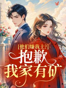 抖音完结他们嫌我土？抱歉，我家有矿苏篱施律(全文在线阅读)