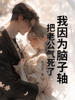 我因为脑子轴，把老公气死了(陈若文周之言)最新章节试读