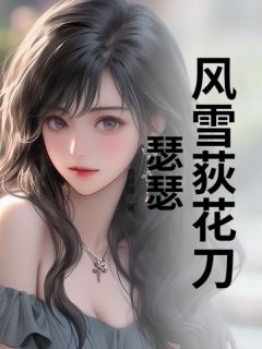 抖音小说风雪荻花刀瑟瑟主角祝笑笑祝晶晶全文小说免费阅读
