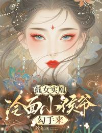 抖音小说孤女实凰：冷面小侯爷勾手来凤飞澄谢怯蛮全文txt