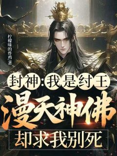 封神：我是纣王，漫天神佛却求我别死子受土行孙姜子牙全本小说（封神：我是纣王，漫天神佛却求我别死）全章节小说目录阅读